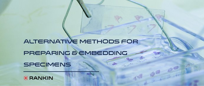 Alternative Methods for Preparing & Embedding Specimens